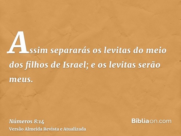 Assim separarás os levitas do meio dos filhos de Israel; e os levitas serão meus.