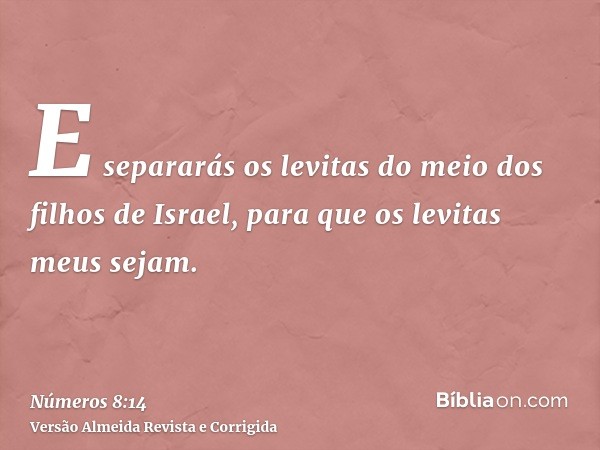 E separarás os levitas do meio dos filhos de Israel, para que os levitas meus sejam.