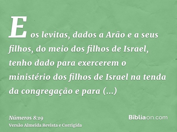 E os levitas, dados a Arão e a seus filhos, do meio dos filhos de Israel, tenho dado para exercerem o ministério dos filhos de Israel na tenda da congregação e 