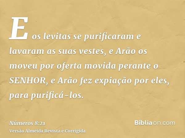 E os levitas se purificaram e lavaram as suas vestes, e Arão os moveu por oferta movida perante o SENHOR, e Arão fez expiação por eles, para purificá-los.