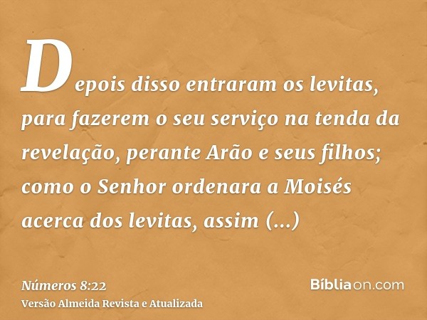 Depois disso entraram os levitas, para fazerem o seu serviço na tenda da revelação, perante Arão e seus filhos; como o Senhor ordenara a Moisés acerca dos levit