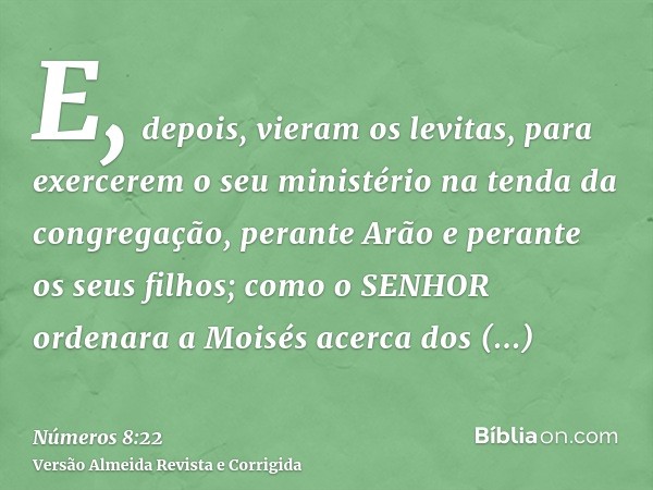 E, depois, vieram os levitas, para exercerem o seu ministério na tenda da congregação, perante Arão e perante os seus filhos; como o SENHOR ordenara a Moisés ac