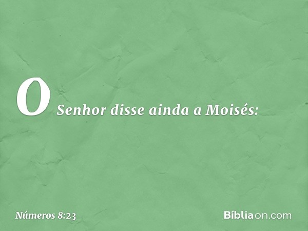 O Senhor disse ainda a Moisés: -- Números 8:23