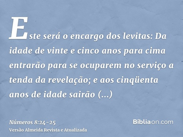 Este será o encargo dos levitas: Da idade de vinte e cinco anos para cima entrarão para se ocuparem no serviço a tenda da revelação;e aos cinqüenta anos de idad