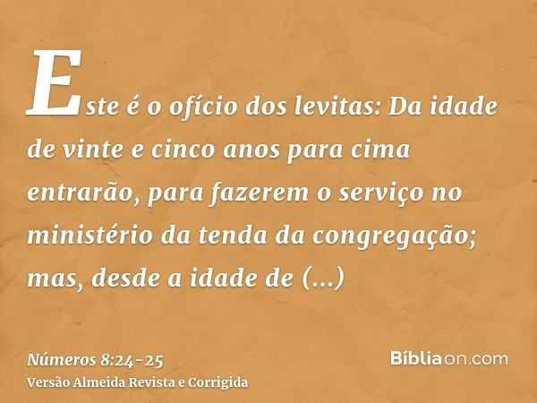 Este é o ofício dos levitas: Da idade de vinte e cinco anos para cima entrarão, para fazerem o serviço no ministério da tenda da congregação;mas, desde a idade 