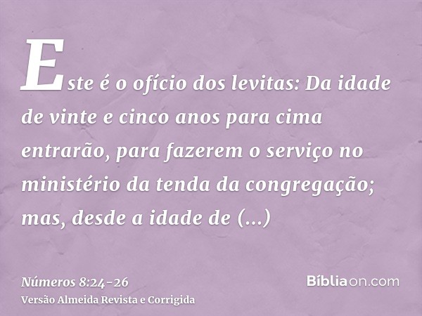 Este é o ofício dos levitas: Da idade de vinte e cinco anos para cima entrarão, para fazerem o serviço no ministério da tenda da congregação;mas, desde a idade 