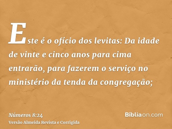 Este é o ofício dos levitas: Da idade de vinte e cinco anos para cima entrarão, para fazerem o serviço no ministério da tenda da congregação;