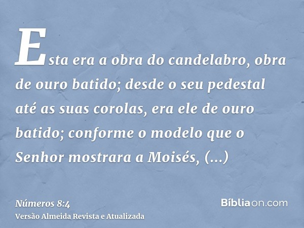 Esta era a obra do candelabro, obra de ouro batido; desde o seu pedestal até as suas corolas, era ele de ouro batido; conforme o modelo que o Senhor mostrara a 