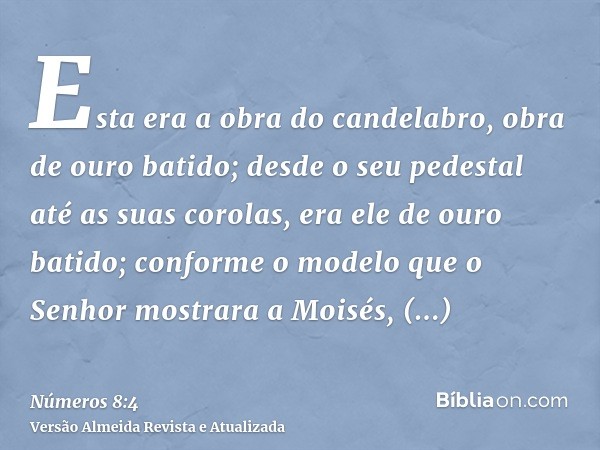 Esta era a obra do candelabro, obra de ouro batido; desde o seu pedestal até as suas corolas, era ele de ouro batido; conforme o modelo que o Senhor mostrara a