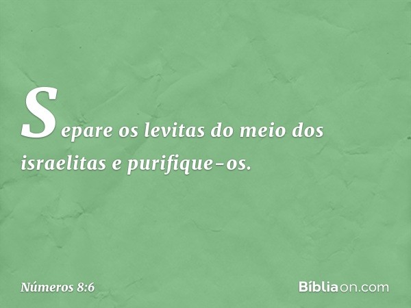 "Separe os levitas do meio dos israelitas e purifique-os. -- Números 8:6