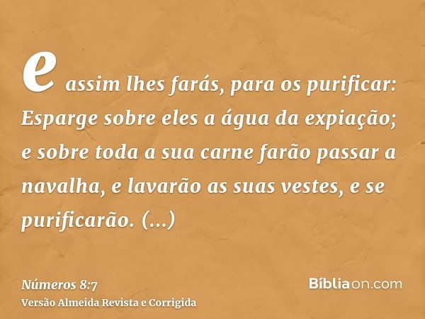 e assim lhes farás, para os purificar: Esparge sobre eles a água da expiação; e sobre toda a sua carne farão passar a navalha, e lavarão as suas vestes, e se pu
