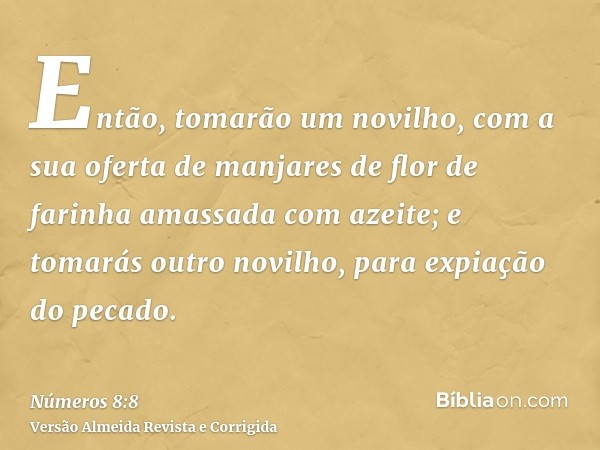Então, tomarão um novilho, com a sua oferta de manjares de flor de farinha amassada com azeite; e tomarás outro novilho, para expiação do pecado.