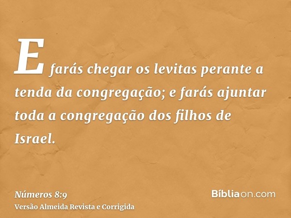 E farás chegar os levitas perante a tenda da congregação; e farás ajuntar toda a congregação dos filhos de Israel.