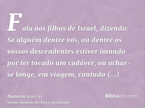 Fala aos filhos de Israel, dizendo: Se alguém dentre vós, ou dentre os vossos descendentes estiver imundo por ter tocado um cadáver, ou achar-se longe, em viage