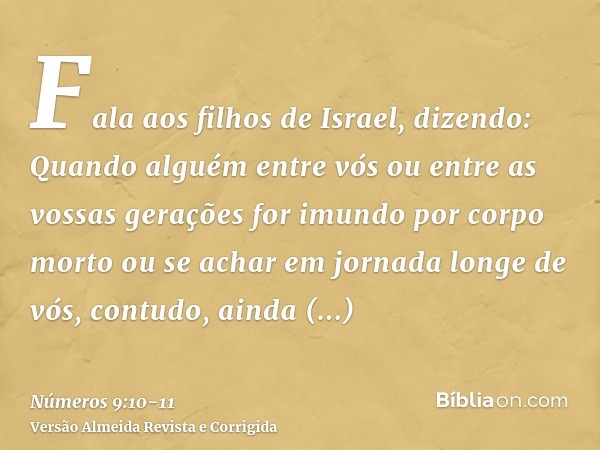 Fala aos filhos de Israel, dizendo: Quando alguém entre vós ou entre as vossas gerações for imundo por corpo morto ou se achar em jornada longe de vós, contudo,