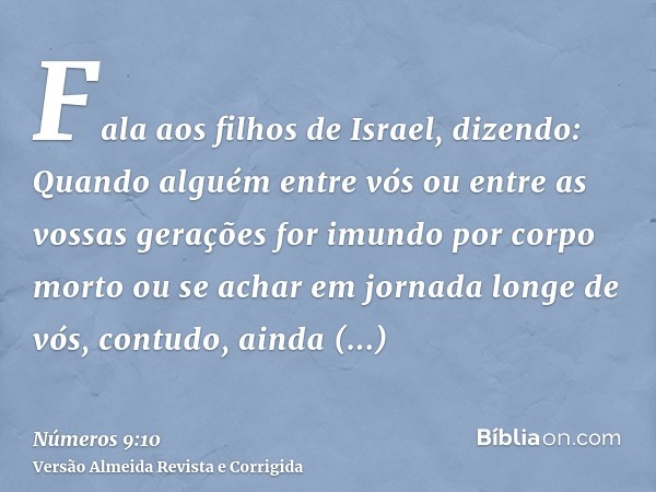 Fala aos filhos de Israel, dizendo: Quando alguém entre vós ou entre as vossas gerações for imundo por corpo morto ou se achar em jornada longe de vós, contudo,
