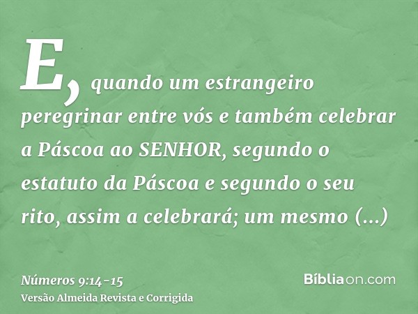 E, quando um estrangeiro peregrinar entre vós e também celebrar a Páscoa ao SENHOR, segundo o estatuto da Páscoa e segundo o seu rito, assim a celebrará; um mes