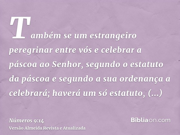 Também se um estrangeiro peregrinar entre vós e celebrar a páscoa ao Senhor, segundo o estatuto da páscoa e segundo a sua ordenança a celebrará; haverá um só es