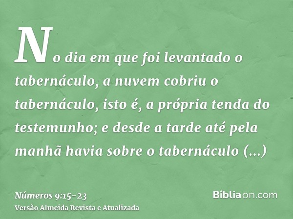 No dia em que foi levantado o tabernáculo, a nuvem cobriu o tabernáculo, isto é, a própria tenda do testemunho; e desde a tarde até pela manhã havia sobre o tab