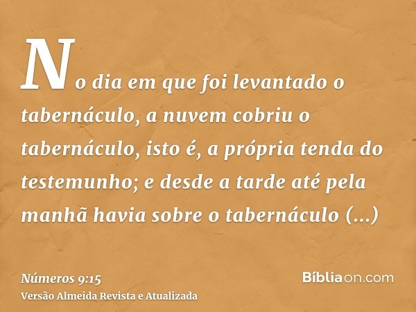 No dia em que foi levantado o tabernáculo, a nuvem cobriu o tabernáculo, isto é, a própria tenda do testemunho; e desde a tarde até pela manhã havia sobre o tab