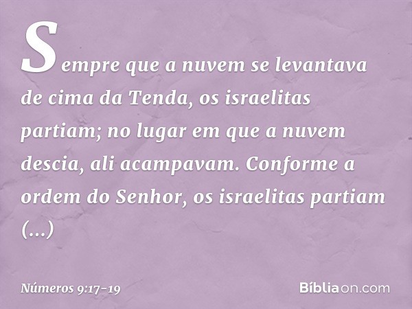 Sempre que a nuvem se levantava de cima da Tenda, os israelitas partiam; no lugar em que a nuvem descia, ali acampavam. Conforme a ordem do Senhor, os israelita