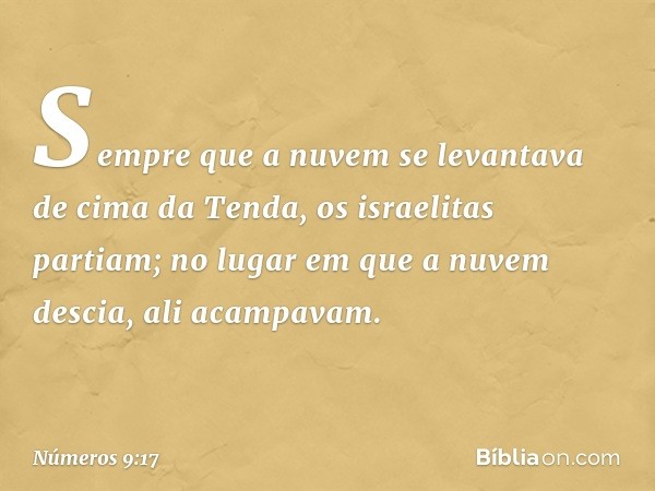 Sempre que a nuvem se levantava de cima da Tenda, os israelitas partiam; no lugar em que a nuvem descia, ali acampavam. -- Números 9:17