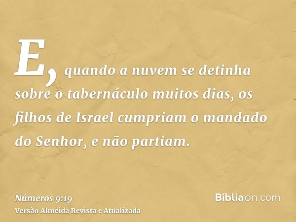 E, quando a nuvem se detinha sobre o tabernáculo muitos dias, os filhos de Israel cumpriam o mandado do Senhor, e não partiam.