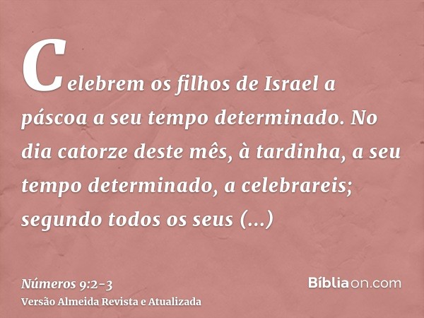 Celebrem os filhos de Israel a páscoa a seu tempo determinado.No dia catorze deste mês, à tardinha, a seu tempo determinado, a celebrareis; segundo todos os seu