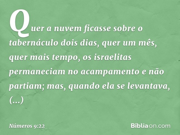 Quer a nuvem ficasse sobre o tabernáculo dois dias, quer um mês, quer mais tempo, os israelitas permaneciam no acampamento e não partiam; mas, quando ela se lev