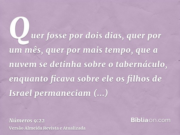 Quer fosse por dois dias, quer por um mês, quer por mais tempo, que a nuvem se detinha sobre o tabernáculo, enquanto ficava sobre ele os filhos de Israel perman