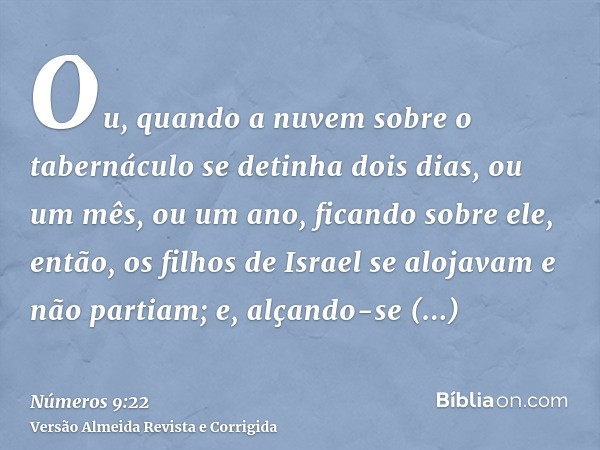 Ou, quando a nuvem sobre o tabernáculo se detinha dois dias, ou um mês, ou um ano, ficando sobre ele, então, os filhos de Israel se alojavam e não partiam; e, a
