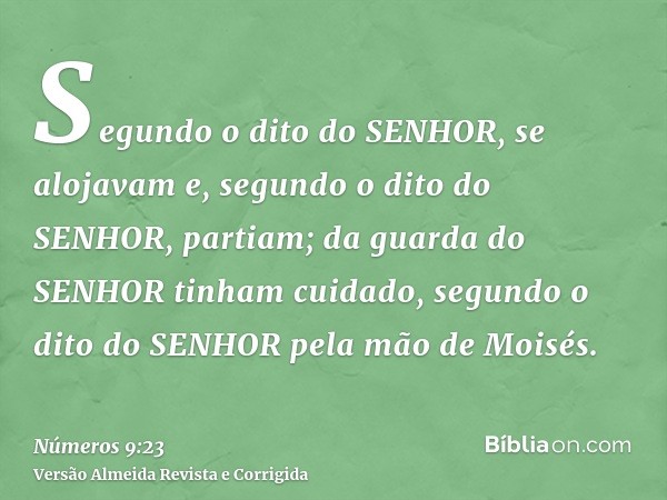 Segundo o dito do SENHOR, se alojavam e, segundo o dito do SENHOR, partiam; da guarda do SENHOR tinham cuidado, segundo o dito do SENHOR pela mão de Moisés.