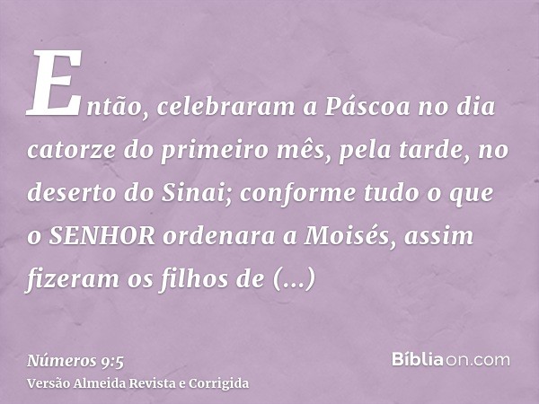 Então, celebraram a Páscoa no dia catorze do primeiro mês, pela tarde, no deserto do Sinai; conforme tudo o que o SENHOR ordenara a Moisés, assim fizeram os fil