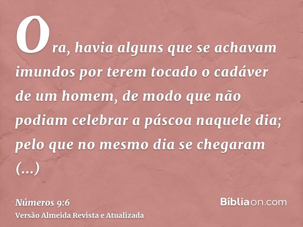 Ora, havia alguns que se achavam imundos por terem tocado o cadáver de um homem, de modo que não podiam celebrar a páscoa naquele dia; pelo que no mesmo dia se 