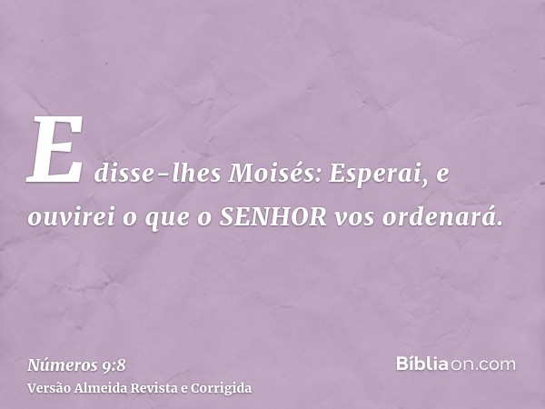 E disse-lhes Moisés: Esperai, e ouvirei o que o SENHOR vos ordenará.