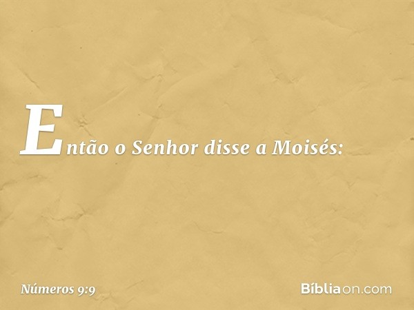 Então o Senhor disse a Moisés: -- Números 9:9