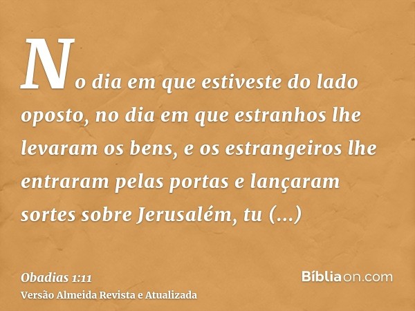 No dia em que estiveste do lado oposto, no dia em que estranhos lhe levaram os bens, e os estrangeiros lhe entraram pelas portas e lançaram sortes sobre Jerusal