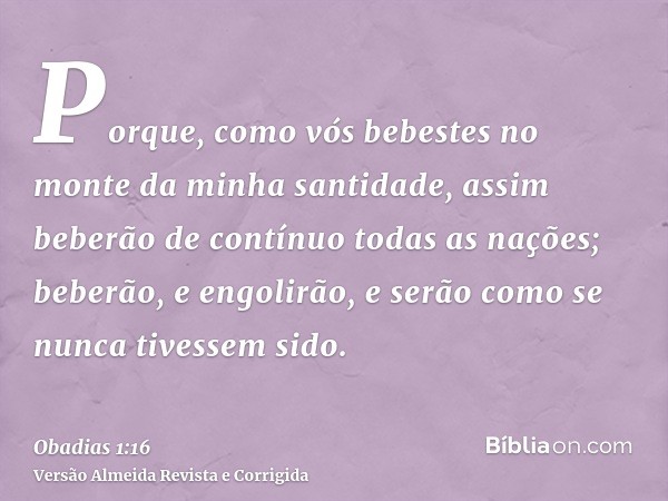 Porque, como vós bebestes no monte da minha santidade, assim beberão de contínuo todas as nações; beberão, e engolirão, e serão como se nunca tivessem sido.