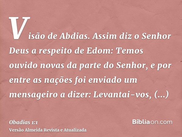 Visão de Abdias. Assim diz o Senhor Deus a respeito de Edom: Temos ouvido novas da parte do Senhor, e por entre as nações foi enviado um mensageiro a dizer: Lev