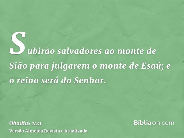 Subirão salvadores ao monte de Sião para julgarem o monte de Esaú; e o reino será do Senhor.