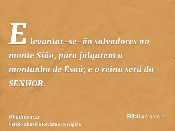 E levantar-se-ão salvadores no monte Sião, para julgarem a montanha de Esaú; e o reino será do SENHOR.