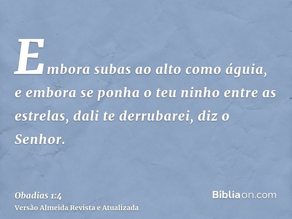 Embora subas ao alto como águia, e embora se ponha o teu ninho entre as estrelas, dali te derrubarei, diz o Senhor.