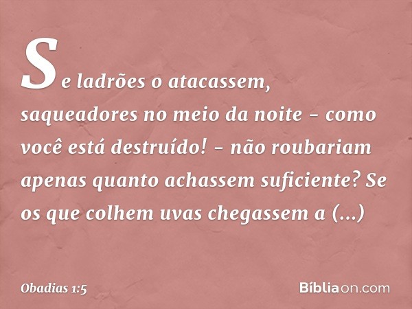 "Se ladrões o atacassem,
saqueadores no meio da noite
- como você está destruído! -
não roubariam apenas quanto achassem
suficiente?
Se os que colhem uvas chega