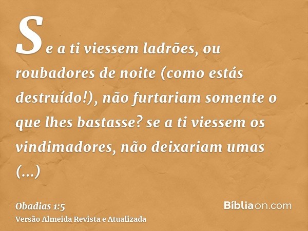 Se a ti viessem ladrões, ou roubadores de noite (como estás destruído!), não furtariam somente o que lhes bastasse? se a ti viessem os vindimadores, não deixari