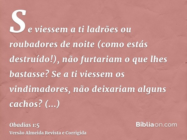 Se viessem a ti ladrões ou roubadores de noite (como estás destruído!), não furtariam o que lhes bastasse? Se a ti viessem os vindimadores, não deixariam alguns