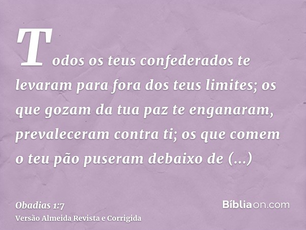 Todos os teus confederados te levaram para fora dos teus limites; os que gozam da tua paz te enganaram, prevaleceram contra ti; os que comem o teu pão puseram d