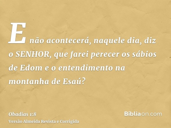 E não acontecerá, naquele dia, diz o SENHOR, que farei perecer os sábios de Edom e o entendimento na montanha de Esaú?