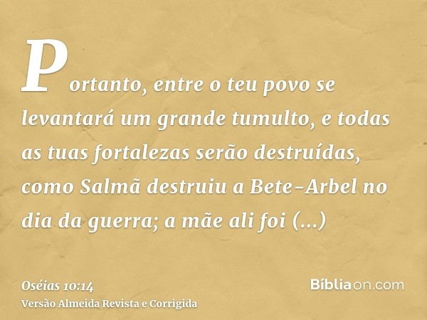 Portanto, entre o teu povo se levantará um grande tumulto, e todas as tuas fortalezas serão destruídas, como Salmã destruiu a Bete-Arbel no dia da guerra; a mãe