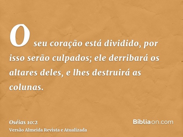 O seu coração está dividido, por isso serão culpados; ele derribará os altares deles, e lhes destruirá as colunas.