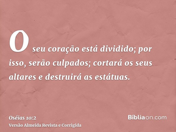O seu coração está dividido; por isso, serão culpados; cortará os seus altares e destruirá as estátuas.